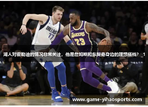 湖人对霍勒迪的情况非常关注，他是詹姆斯和东契奇身边的理想搭档？_1